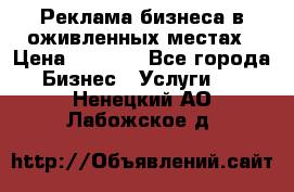 Реклама бизнеса в оживленных местах › Цена ­ 5 000 - Все города Бизнес » Услуги   . Ненецкий АО,Лабожское д.